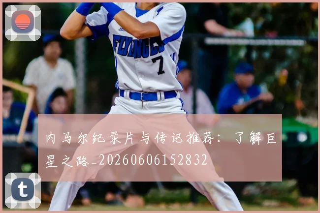 内马尔纪录片与传记推荐：了解巨星之路_20260606152832