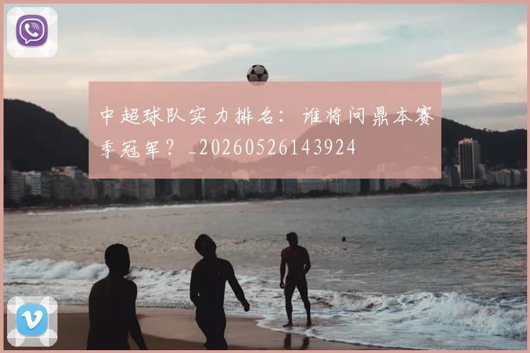 中超球队实力排名:谁将问鼎本赛季冠军?_20260526143924