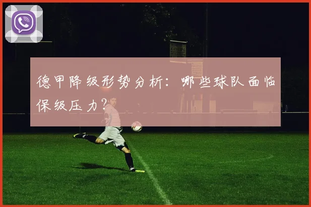 德甲降级形势分析：哪些球队面临保级压力？