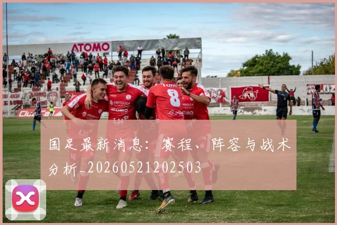 国足最新消息：赛程、阵容与战术分析_20260521202503
