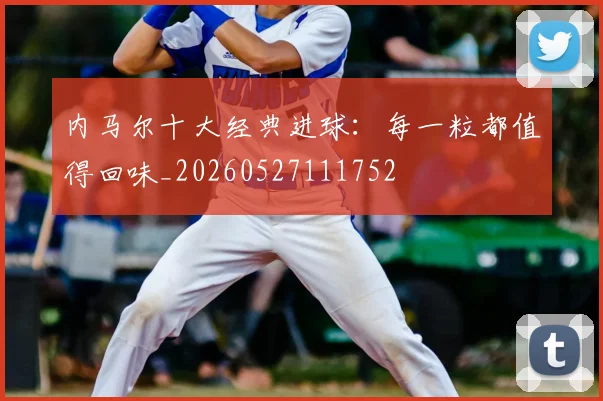内马尔十大经典进球：每一粒都值得回味_20260527111752