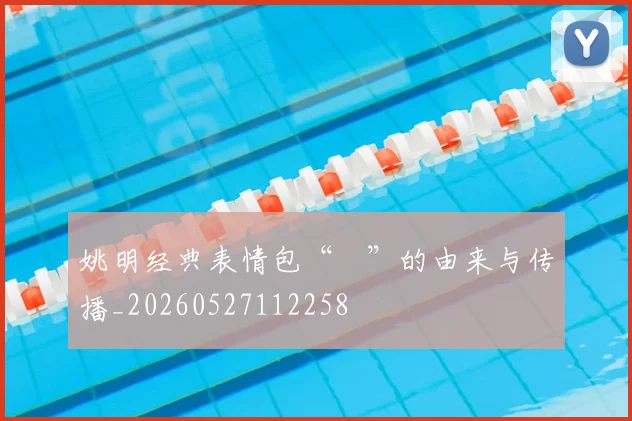 姚明经典表情包“囧”的由来与传播_20260527112258