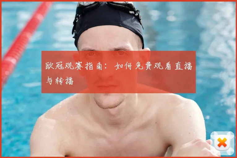 欧冠观赛指南:如何免费观看直播与转播