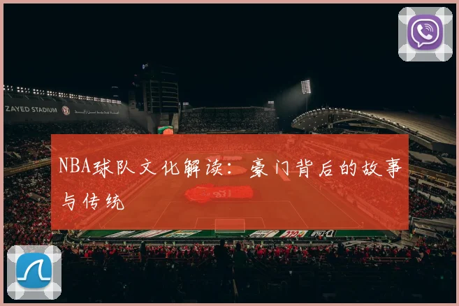 NBA球队文化解读:豪门背后的故事与传统
