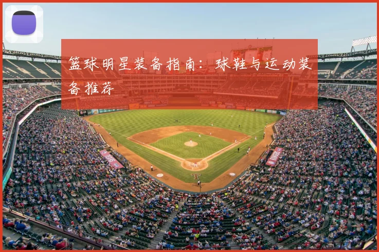 篮球明星装备指南:球鞋与运动装备推荐