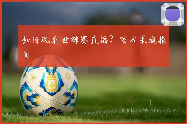 如何观看世锦赛直播？官方渠道指南