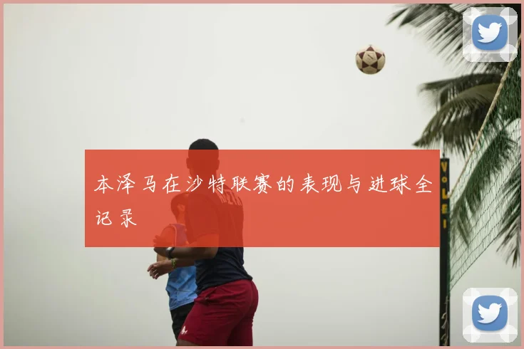 本泽马在沙特联赛的表现与进球全记录