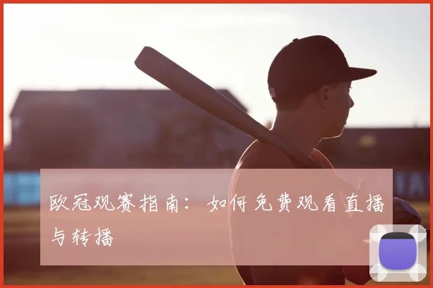 欧冠观赛指南：如何免费观看直播与转播