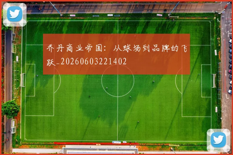 乔丹商业帝国:从球场到品牌的飞跃_20260603221402
