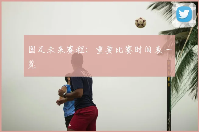 国足未来赛程:重要比赛时间表一览