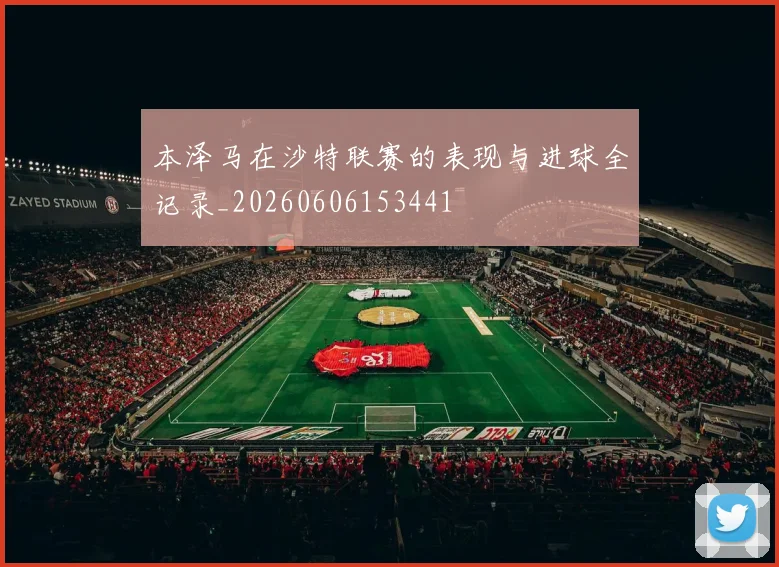 本泽马在沙特联赛的表现与进球全记录_20260606153441