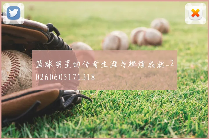 篮球明星的传奇生涯与辉煌成就_20260605171318