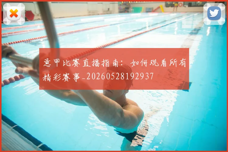 意甲比赛直播指南：如何观看所有精彩赛事_20260528192937