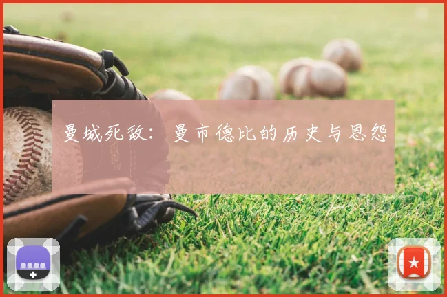 曼城死敌：曼市德比的历史与恩怨