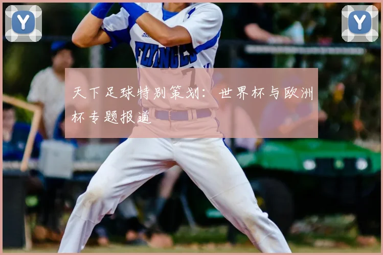天下足球特别策划：世界杯与欧洲杯专题报道