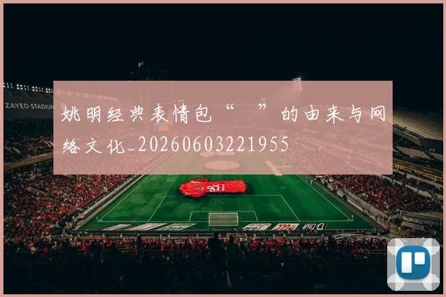 姚明经典表情包“囧”的由来与网络文化_20260603221955